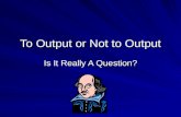 To Output or Not to Output