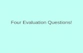 Four Evaluation Questions!