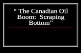 “ The Canadian Oil Boom:  Scraping Bottom”