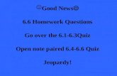 Good News  6.6 Homework Questions Go over the 6.1-6.3Quiz Open note paired 6.4-6.6 Quiz Jeopardy!