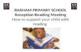BARHAM PRIMARY SCHOOL Reception Reading Meeting How to support your child with reading