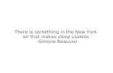 There is something in the New York  air that makes sleep useless.  -Simone Beauvoir