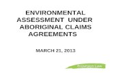 ENVIRONMENTAL ASSESSMENT  UNDER  ABORIGINAL CLAIMS AGREEMENTS    MARCH 21, 2013