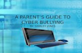 A PARENT’S GUIDE TO CYBER BULLYING BY: SHIRLEY JONES