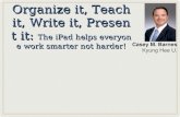 Organize it, Teach it, Write it, Present it:  The iPad helps everyone work smarter not harder!