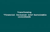 Transforming  “Financial Inclusion into Sustainable Livelihoods”