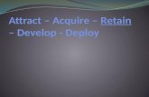 Attract – Acquire –  Retain  – Develop - Deploy