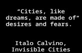 “Cities, like dreams, are made of desires and fears.” Italo  Calvino, Invisible Cities