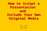 How to Script a Presentation  and  Include Your Own Original Media Bryn Jones UNDA 2001