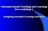 Outcomes-based Teaching and Learning Pre-workshop 1 Designing Intended Learning Outcomes