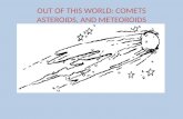 OUT OF THIS WORLD: COMETS ASTEROIDS, AND METEOROIDS