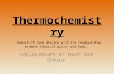 Thermochemistry branch of  chem  dealing with the relationship between chemical action and heat.