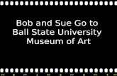 Bob and Sue Go to  Ball State University  Museum of Art