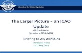 The Larger Picture – an ICAO Update Michael Hohm Secretary AIS-AIMSG