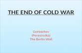 THE END  OF  COLD  WAR Gorbachev (Perestroika) The Berlin Wall
