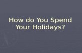 How do You Spend Your Holidays ?