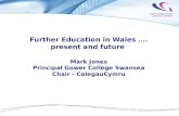 Further Education in Wales  …. present and future  Mark Jones Principal Gower College Swansea
