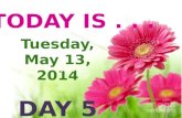 TODAY IS . . .  Tuesday, May 13,  2014 DAY  5