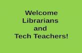 Welcome Librarians  a nd  Tech Teachers!