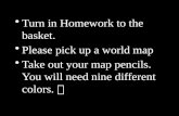 Turn in Homework to the  basket. Please  pick up a world map