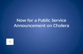 Now for a Public Service Announcement on Cholera