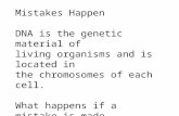 Mistakes Happen DNA  is the genetic material of living organisms and is located in