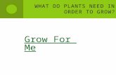 What do Plants need in order to grow?