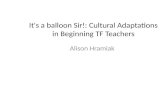 It's a balloon Sir!: Cultural Adaptations in Beginning TF Teachers