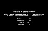 Metric Conversions We only use metrics in Chemistry