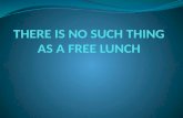 THERE IS NO SUCH THING AS A FREE LUNCH