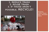 1. Reduce trash 2. reuse trash 3. if those aren’t possible,  Recycle!