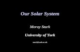 Our Solar System Moray Stark University of York mss1@york.ac.uk