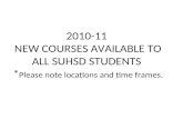 2010-11  NEW COURSES AVAILABLE TO ALL SUHSD STUDENTS  * Please note locations and time frames.