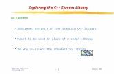 IO Streams IOStreams are part of the Standard C++ library Meant to be used in place of C stdio library So why re-invent the standard io library