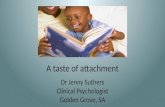 A taste of attachment Dr Jenny Suthers Clinical Psychologist Golden Grove, SA