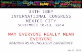 34TH IBBY INTERNATIONAL CONGRESS MEXICO CITY SEPTEMBER 10-13, 2014 MAY EVERYONE REALLY MEAN EVERYONE READING AS AN INCLUSIVE EXPERIENCE April 2014