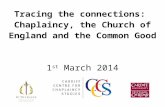 Tracing the connections:  Chaplaincy, the Church of England and the Common Good  1 st  March 2014