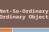Not-So-Ordinary, Ordinary Objects