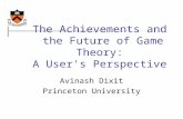 The Achievements and the Future of Game Theory: A User's Perspective Avinash Dixit Princeton University.