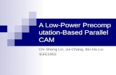 A Low-Power Precomputation-Based Parallel CAM Chi-Sheng Lin, Jui-Chang, Bin-Da Liu IEEE2003.