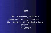 W6 BY: Antonio, And Max Howenstine High School, Mr. Martin 6 th period class, 9 th grade, 4/20/07.