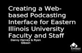 Creating a Web-based Podcasting Interface for Eastern Illinois University Faculty and Staff Danny Harvey & Ryan Gibson.