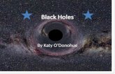 By Katy O’Donohue. Black Holes Black Holes are a region of space from which nothing can escape, including light. Light is made up of massless particles.