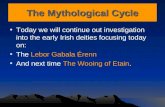 The Mythological Cycle Today we will continue out investigation into the early Irish deities focusing today on: The Lebor Gabala Érenn And next time The.