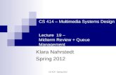 CS 414 - Spring 2012 CS 414 – Multimedia Systems Design Lecture 19 – Midterm Review + Queue Management Klara Nahrstedt Spring 2012.