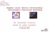 1 Higher Level Skills Partnership: Sustainable Provision Workshop 17 February 2011 Dr Jonathan Francis Head of John Tyndall Institute.