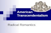 American Transcendentalism Radical Romantics. Roots of Transcendentalism Romanticism New attitude toward nature, humanity and society that emphasizes.