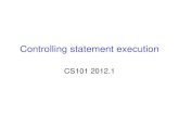 Controlling statement execution CS101 2012.1. Statement block  A block looks like {statement;statement;…statement;}  0 or 1 statement allowed for uniformity.