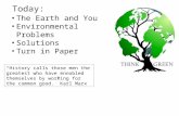 Today: The Earth and You Environmental Problems Solutions Turn in Paper “History calls those men the greatest who have ennobled themselves by working for.