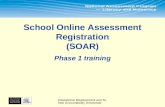 Educational Measurement and School Accountability Directorate School Online Assessment Registration (SOAR) Phase 1 training.